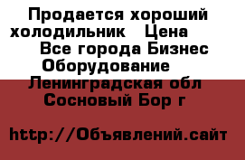  Продается хороший холодильник › Цена ­ 5 000 - Все города Бизнес » Оборудование   . Ленинградская обл.,Сосновый Бор г.